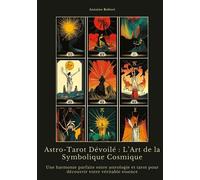 Astro-Tarot Dévoilé : L'art De La Symbolique Cosmique - Une Harmonie Parfaite Entre Astrologie Et Tarot Pour Découvrir Votre Véritable Essence