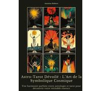 Astro-Tarot Dévoilé : L'art De La Symbolique Cosmique - Une Harmonie Parfaite Entre Astrologie Et Tarot Pour Découvrir Votre Véritable Essence