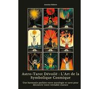 Astro-Tarot Dévoilé : L'Art de la Symbolique Cosmique: Une harmonie parfaite entre astrologie et tarot pour découvrir votre véritable essence