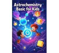 Astrochemistry Basic for Kids: Discover Molecules, Stars, Planets, and the Chemistry of Outer Space for Young Scientists Ages 8-12