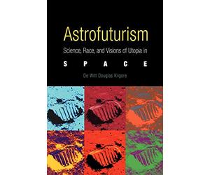 Astrofuturism: Science, Race, and Visions of Utopia in Space