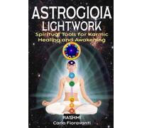 Astrogioia Lightwork - Spiritual Tools for Karmic Healing and Awakening: Crystals, mantras, yoga, and vibrational techniques to transmute the karma revealed in your birth chart