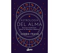 Astrología del alma: Guía para transformarte, elevar tus vibraciones y despertar