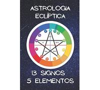 ASTROLOGIA ECLÍPTICA: Uma nova visão de astrologia, considerando as constelações que atravessam a linha da eclíptica: 13 signos, 13 planetas, 13 casas astrológicas e 5 elementos.