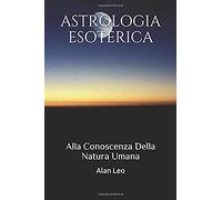 Astrologia Esoterica: Alla Conoscenza Della Natura Umana