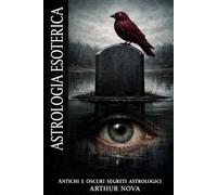 Astrologia Esoterica antichi e oscuri segreti astrologici: Interpretazioni occulte del tuo cammino esistenziale