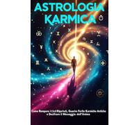 Astrologia Karmica: Come Rompere i Cicli Ripetuti, Guarire Ferite Karmiche Antiche e Decifrare il Messaggio dell’Anima