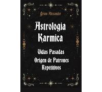 Astrologia Karmica Vidas Pasadas y Origen de Patrones Repetitivos: Cómo Reconocer Almas Gemelas y Relaciones Toxicas-Metodologia para Interpretar Cartas Karmicas-Preparar Informes a Clientes, etc.