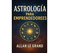 ASTROLOGÍA PARA EMPRENDEDORES: Cómo utilizar tu signo zodiacal para tomar decisiones de negocio más acertadas con un método astrológico sencillo, ¡SIN largas lecturas astrológicas!