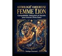 Astrologie Amoureuse : Femme Lion: Compatibilité, Séduction et Secrets pour trouver l'Âme Sœur