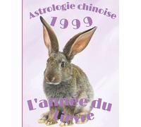 Astrologie chinoise 1999 l’année du Lièvre: Cadeau original d’anniversaire, de Noël pour une personne né(e) en 1999 avec explication du signe de ... des animaux, carnet de notes 100 pages
