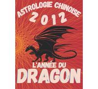 Astrologie chinoise 2012 l’année du Dragon: Idée cadeau original d’anniversaire, de Noël, de fête des pères ou des mères, né(e) en 2012. L’horoscope ... agrémenté de l’histoire des animaux réécrite.