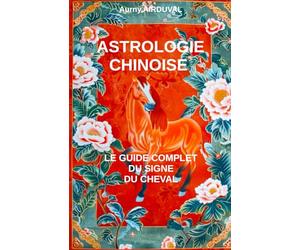 Astrologie chinoise : le guide complet du signe du Cheval: Astrologie chinoise, Signe du Cheval, Zodiaque Chinois, les 5 éléments, Caractéristiques astrologiques