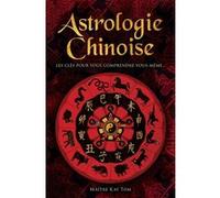Astrologie chinoise - Les clés pour vous comprendre vous-même... Kay Tom (Auteur), Antonia Leibovici (Traduction)