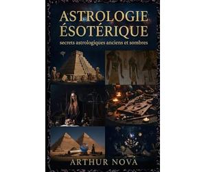 Astrologie ésotérique secrets astrologiques anciens et sombres: Ce que les civilisations perdues savaient du pouvoir des étoiles