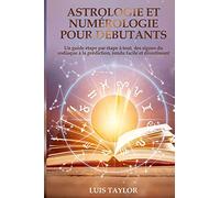 Astrologie et Numérologie pour Débutants: Un guide étape par étape à tout, des signes du zodiaque à la prédiction, rendu facile et divertissant ( FRENCH EDITION )