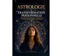 ASTROLOGIE ET TRANSFORMATION PERSONNELLE: Développez votre confiance, votre intuition et votre potentiel grâce à l'astrologie