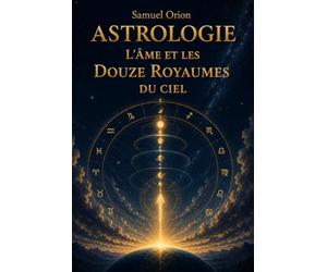 Astrologie : L'Âme et les Douze Royaumes du Ciel: Apprendre l'astrologie : les signes, les planètes et votre thème astral - un voyage spirituel pour débuter
