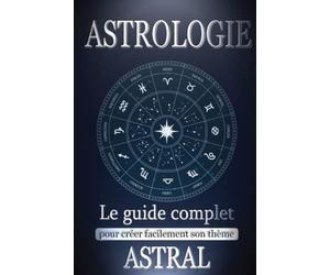 Astrologie: Le Guide Complet pour Créer Facilement son Thème Astral - Trouvez votre âme sœur ou réalisez votre potentiel avec le livre facile spécial débutant - Inclus une initiation à la Tarologie