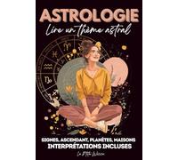 ASTROLOGIE : Lire un thème astral: Signes astrologique, Ascendant, planètes, maisons : Interprétations incluses; Comprendre, analyser et interpréter une carte du ciel pas à pas