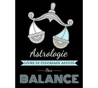 Astrologie Livre de Coloriage Adulte pour Balance: Livre de coloriage dédié au signe du Zodiaque Balance. Plus de 30 dessins à colorier.