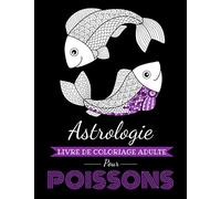 Astrologie Livre de Coloriage Adulte pour Poissons: Livre de coloriage dédié au signe du Zodiaque Poissons. Plus de 30 dessins à colorier.