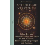Astrologie verstehen: Solar Return - Der vollständige Leitfaden zu den Planeten, Horoskopüberlagerungen und Deutung, Teil 3