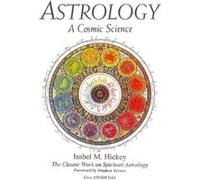 Astrology a Cosmic Science The Classic Work on Spiritual Astrology by Isabel M Hickey & Foreword by Stephen Arroyo & Other Sheila Waters Isabel M Hickey , Foreword by Stephen Arroyo , Other Sheila Wat