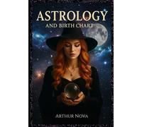 Astrology and Birth Chart: The Ultimate Step-by-Step Guide to Unlock Your Cosmic Blueprint, Decode Planetary Placements, Houses, and Aspects