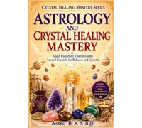 ASTROLOGY AND CRYSTAL HEALING MASTERY: Align Planetary Energies with Sacred Crystals for Balance and Growth