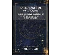 Astrology for Beginners: A Comprehensive Handbook of History, Basics, and Chart Interpretation