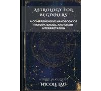Astrology for Beginners: A Comprehensive Handbook of History, Basics, and Chart Interpretation