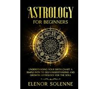 Astrology for Beginners: Understanding Your Birth Chart A simple path to self-understanding and growth - Astrology for the soul