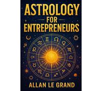 ASTROLOGY FOR ENTREPRENEURS: How to use your zodiac sign to make better business decisions with a simple astrological method, WITHOUT long astrological readings!