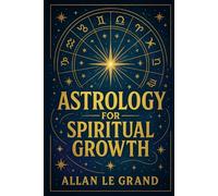 ASTROLOGY FOR SPIRITUAL GROWTH: How to use the planetary cycles to accelerate your spiritual growth in ONLY 10 minutes a day, WITHOUT long meditations or complex practices!