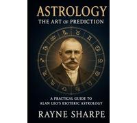 Astrology: The Art of Prediction: A Practical Guide to Alan Leo’s Esoteric Astrology