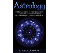 Astrology: The Ultimate Guide to the 12 Zodiac Signs, Numerology, and Kundalini Rising + A Comprehensive Guide to Tarot Reading