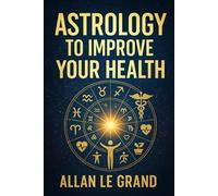 ASTROLOGY TO IMPROVE YOUR HEALTH: How to use your birth chart to optimize your wellness and health habits with a personalized astrological approach, WITHOUT complicating your routine!