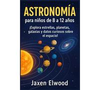 ASTRONOMÍA para niños de 8 a 12 años: ¡Explora estrellas, planetas, galaxias y datos curiosos sobre el espacio!