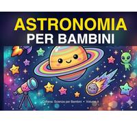 Astronomia per Bambini: Scopri i segreti dell'universo con illustrazioni a colori - dai 5 anni