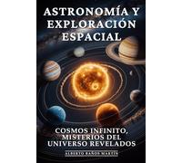 Astronomía y Exploración Espacial: Descubrimientos Espaciales, Vida Extraterrestre y Exploración Cósmica que Redefine Nuestra Existencia: Cosmos Infinito, Misterios del Universo Revelados