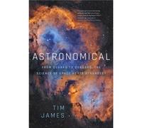 Astronomical From Quarks to Quasars The Science of Space at Its Strangest by Tim James Tim James (Auteur)