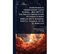 Astronomical Observations Taken During ... 1862-(1877) At The Private Observatory Of Joseph Gurney Barclay [by H. Romberg And C.g. Talmage. Ed. By J.g. Barclay]