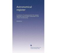 Astronomical register: A medium of communication for amateur observers and all others interested in the science of astronomy (Volume 5)