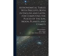 Astronomical Tables With Precepts, Both In English And Latin, For Computing The Places Of The Sun, Moon, Planets, And Comets
