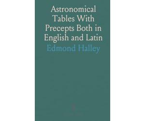 Astronomical Tables With Precepts Both in English and Latin: For Computing the Places of the Sun, Moon, Planets, and Comets
