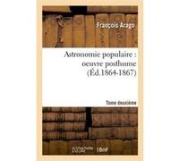 Astronomie populaire : oeuvre posthume. Tome deuxième (Éd.1864-1867) François Arago (Auteur)