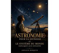 Astronomie pour la jeunesse - ou Le système du monde expliqué aux enfants: Le système planétaire et solaire expliqué aux enfants dans un livre de vulgarisation de l'astronomie