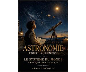 Astronomie pour la jeunesse - ou Le système du monde expliqué aux enfants: Le système planétaire et solaire expliqué aux enfants dans un livre de vulgarisation de l'astronomie