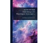 Astronomie Thã(C)Orique Et Pratique, Volume 1...